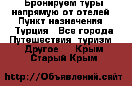 Бронируем туры напрямую от отелей › Пункт назначения ­ Турция - Все города Путешествия, туризм » Другое   . Крым,Старый Крым